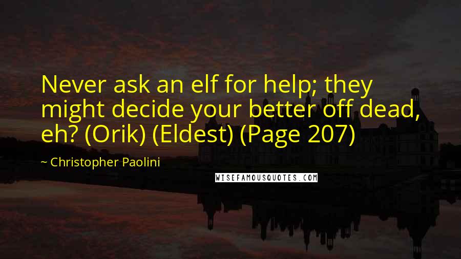 Christopher Paolini Quotes: Never ask an elf for help; they might decide your better off dead, eh? (Orik) (Eldest) (Page 207)