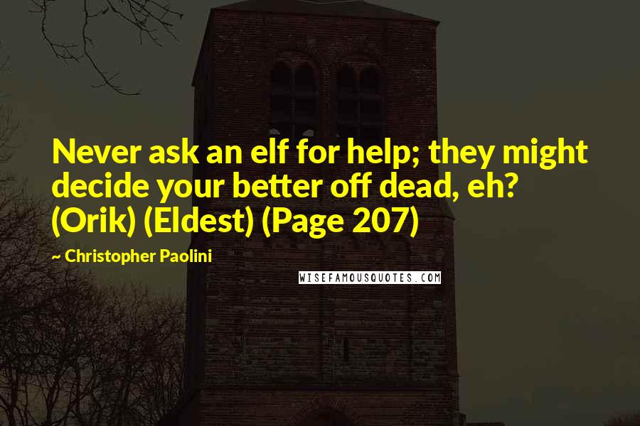 Christopher Paolini Quotes: Never ask an elf for help; they might decide your better off dead, eh? (Orik) (Eldest) (Page 207)