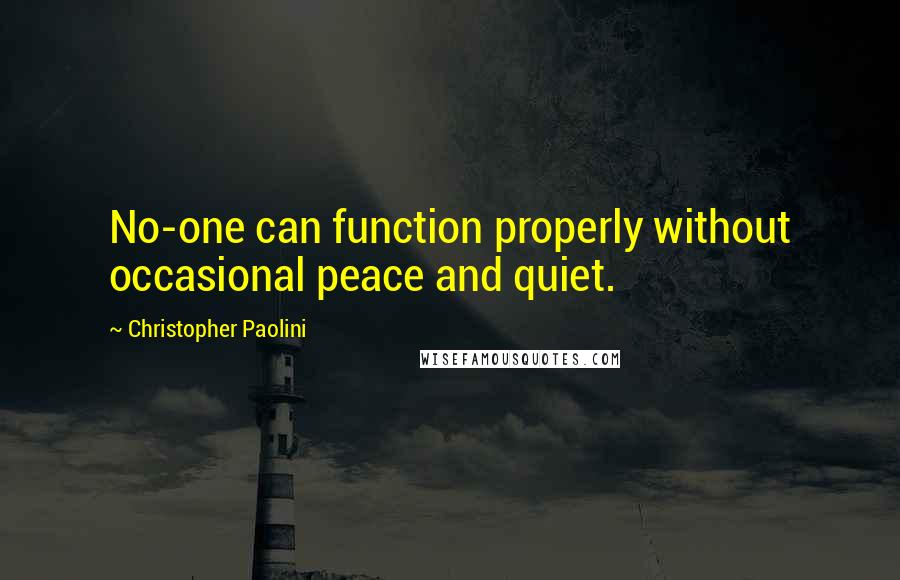 Christopher Paolini Quotes: No-one can function properly without occasional peace and quiet.