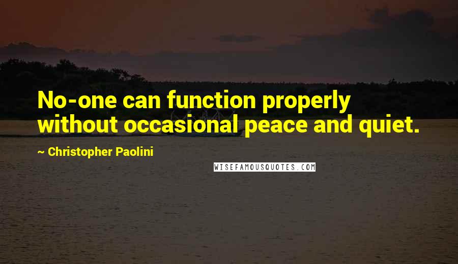 Christopher Paolini Quotes: No-one can function properly without occasional peace and quiet.