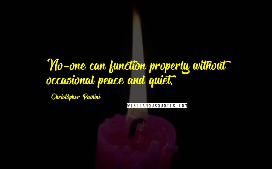 Christopher Paolini Quotes: No-one can function properly without occasional peace and quiet.