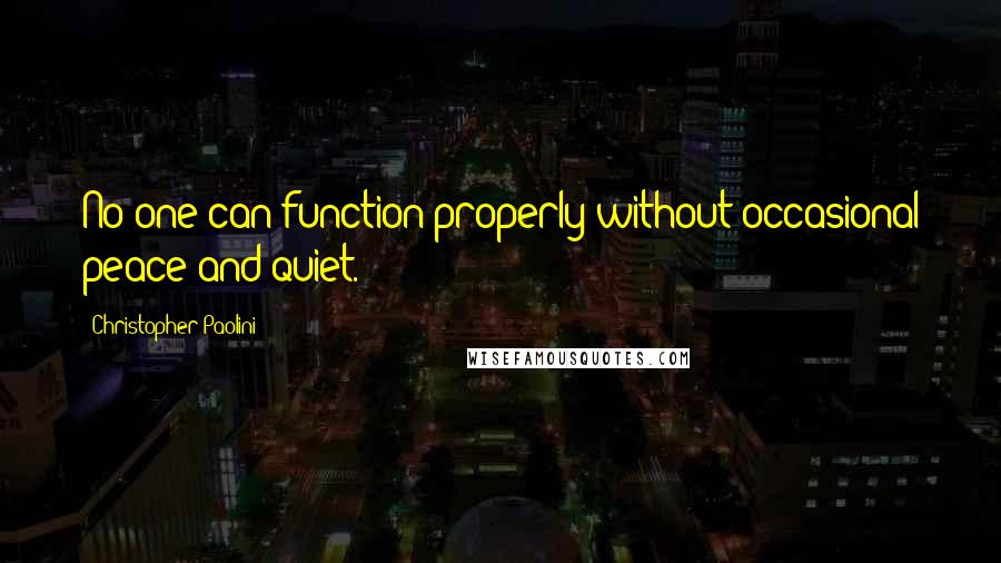 Christopher Paolini Quotes: No-one can function properly without occasional peace and quiet.