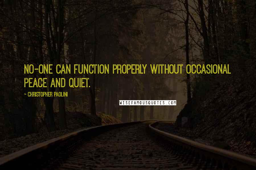 Christopher Paolini Quotes: No-one can function properly without occasional peace and quiet.