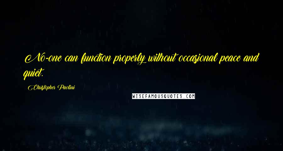 Christopher Paolini Quotes: No-one can function properly without occasional peace and quiet.