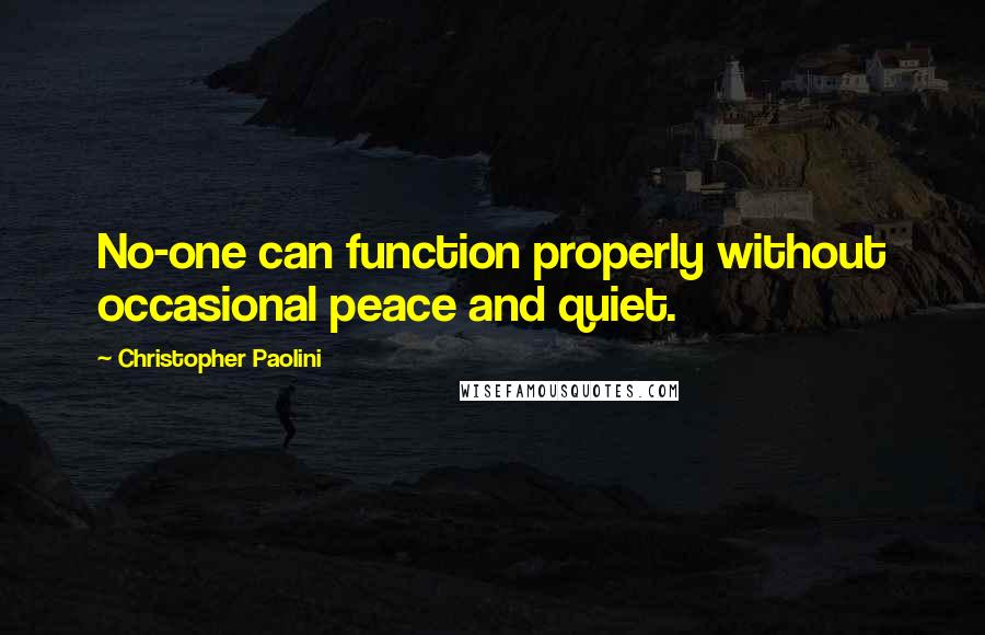 Christopher Paolini Quotes: No-one can function properly without occasional peace and quiet.