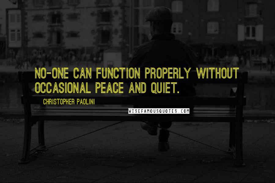 Christopher Paolini Quotes: No-one can function properly without occasional peace and quiet.
