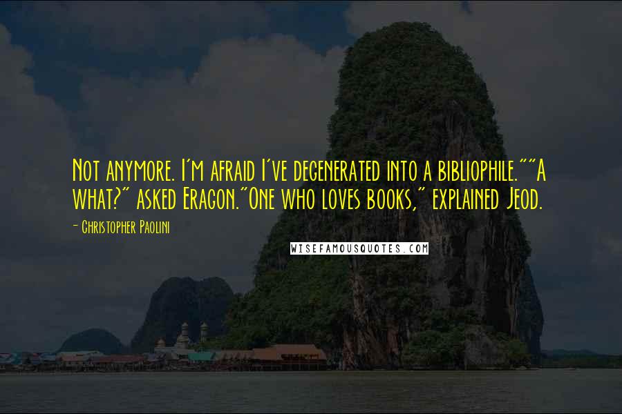 Christopher Paolini Quotes: Not anymore. I'm afraid I've degenerated into a bibliophile.""A what?" asked Eragon."One who loves books," explained Jeod.