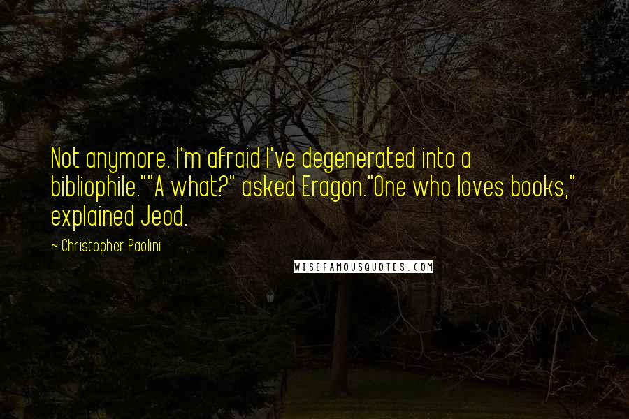 Christopher Paolini Quotes: Not anymore. I'm afraid I've degenerated into a bibliophile.""A what?" asked Eragon."One who loves books," explained Jeod.