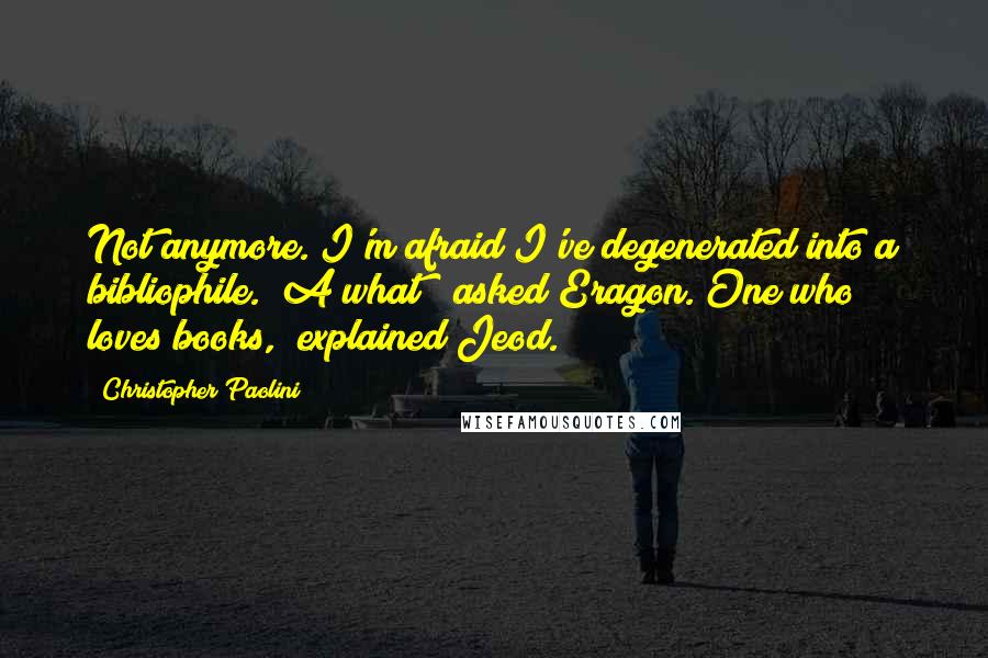 Christopher Paolini Quotes: Not anymore. I'm afraid I've degenerated into a bibliophile.""A what?" asked Eragon."One who loves books," explained Jeod.
