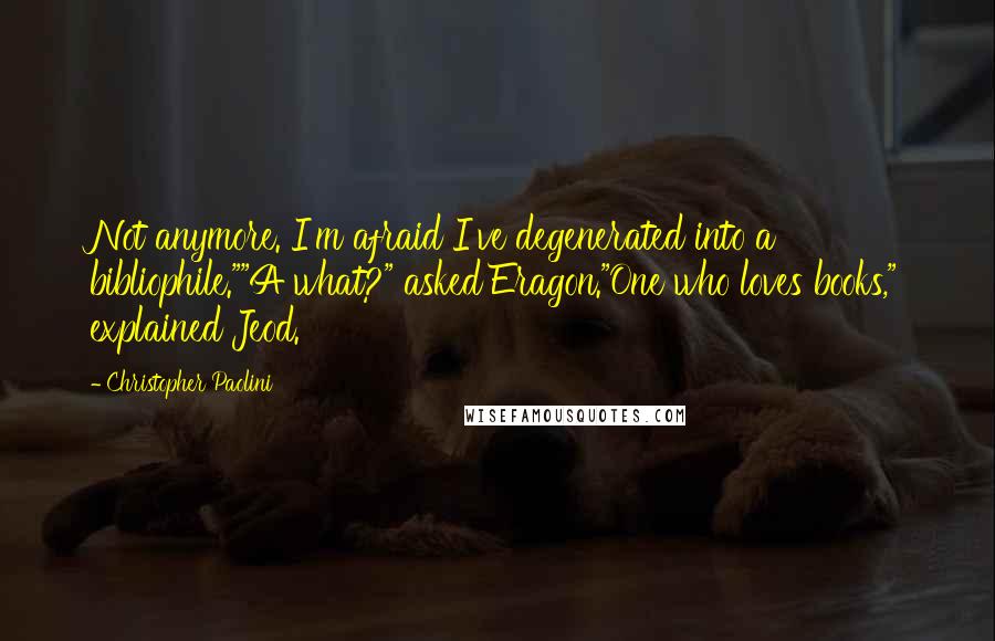 Christopher Paolini Quotes: Not anymore. I'm afraid I've degenerated into a bibliophile.""A what?" asked Eragon."One who loves books," explained Jeod.