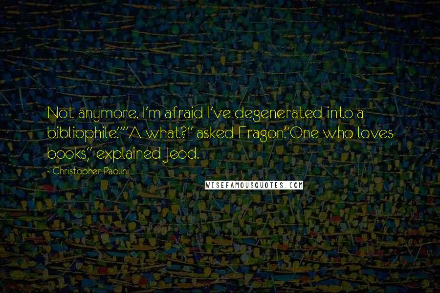 Christopher Paolini Quotes: Not anymore. I'm afraid I've degenerated into a bibliophile.""A what?" asked Eragon."One who loves books," explained Jeod.