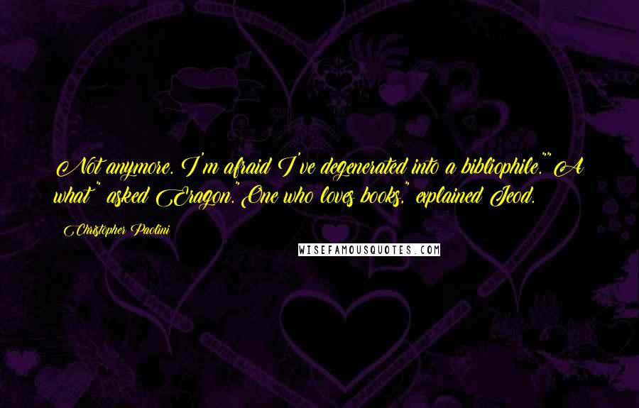 Christopher Paolini Quotes: Not anymore. I'm afraid I've degenerated into a bibliophile.""A what?" asked Eragon."One who loves books," explained Jeod.