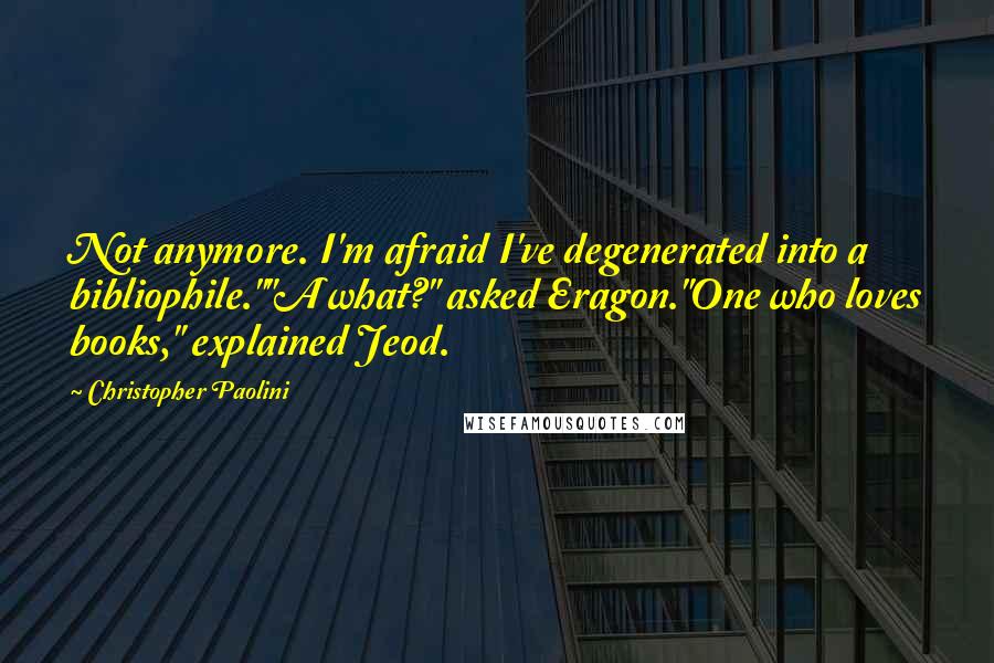 Christopher Paolini Quotes: Not anymore. I'm afraid I've degenerated into a bibliophile.""A what?" asked Eragon."One who loves books," explained Jeod.