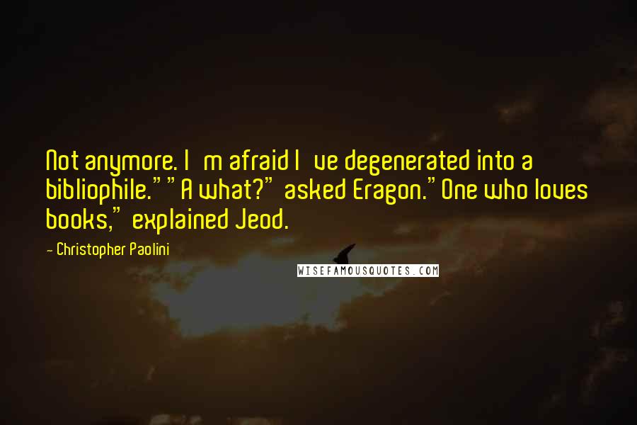Christopher Paolini Quotes: Not anymore. I'm afraid I've degenerated into a bibliophile.""A what?" asked Eragon."One who loves books," explained Jeod.