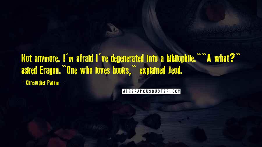 Christopher Paolini Quotes: Not anymore. I'm afraid I've degenerated into a bibliophile.""A what?" asked Eragon."One who loves books," explained Jeod.