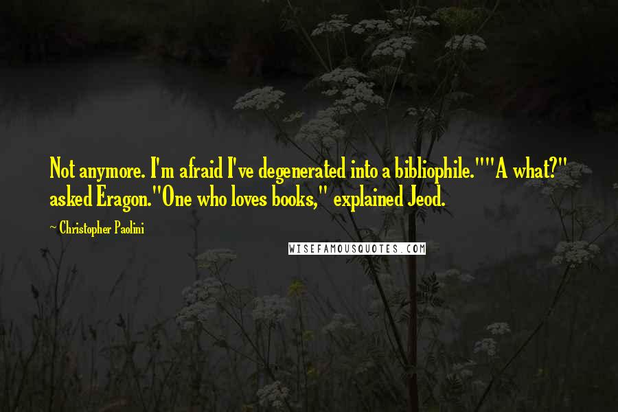 Christopher Paolini Quotes: Not anymore. I'm afraid I've degenerated into a bibliophile.""A what?" asked Eragon."One who loves books," explained Jeod.