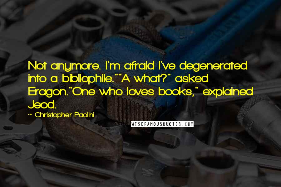 Christopher Paolini Quotes: Not anymore. I'm afraid I've degenerated into a bibliophile.""A what?" asked Eragon."One who loves books," explained Jeod.