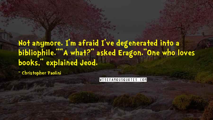 Christopher Paolini Quotes: Not anymore. I'm afraid I've degenerated into a bibliophile.""A what?" asked Eragon."One who loves books," explained Jeod.