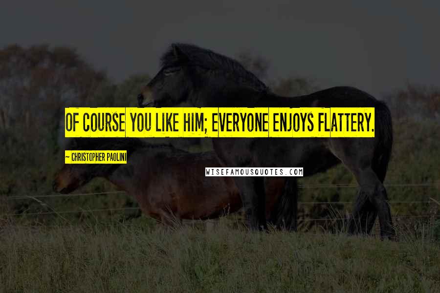 Christopher Paolini Quotes: Of course you like him; everyone enjoys flattery.