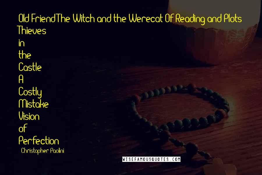 Christopher Paolini Quotes: Old Friend The Witch and the Werecat Of Reading and Plots Thieves in the Castle A Costly Mistake Vision of Perfection