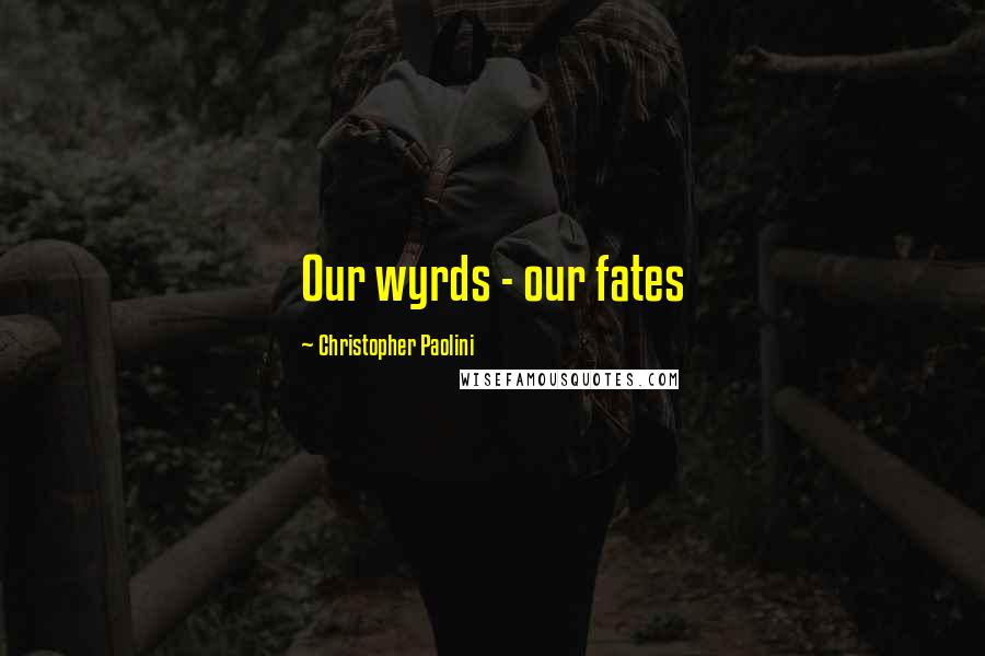 Christopher Paolini Quotes: Our wyrds - our fates