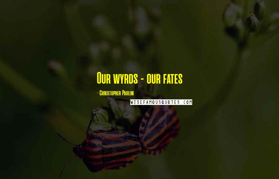 Christopher Paolini Quotes: Our wyrds - our fates