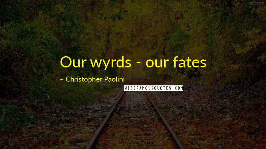 Christopher Paolini Quotes: Our wyrds - our fates