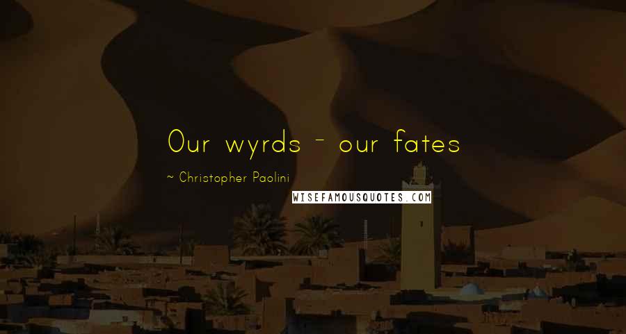 Christopher Paolini Quotes: Our wyrds - our fates