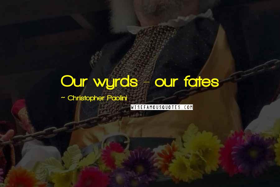 Christopher Paolini Quotes: Our wyrds - our fates