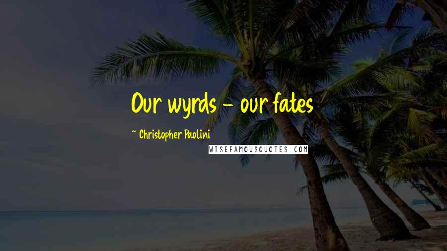 Christopher Paolini Quotes: Our wyrds - our fates