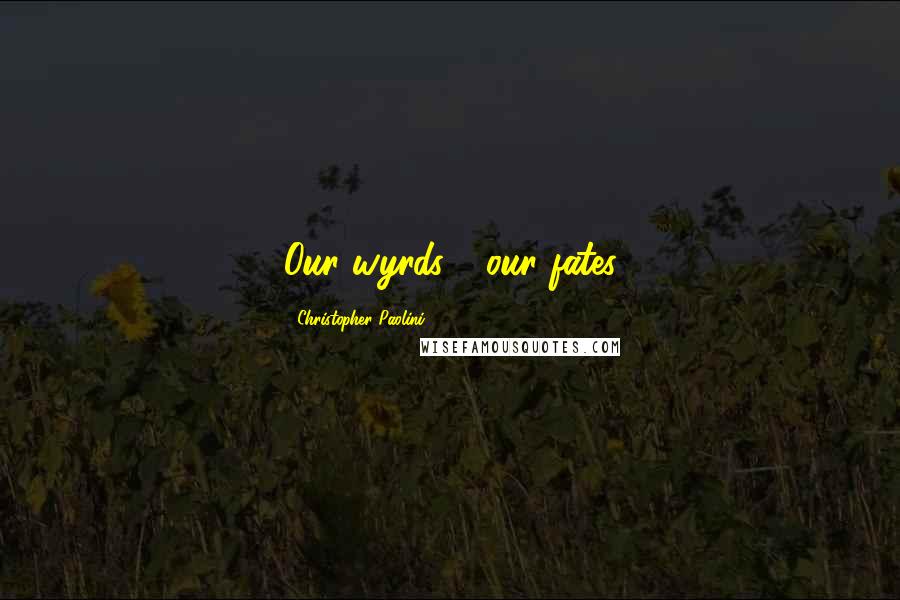 Christopher Paolini Quotes: Our wyrds - our fates