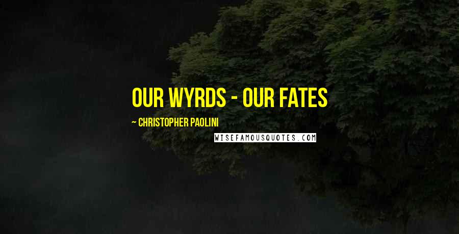 Christopher Paolini Quotes: Our wyrds - our fates