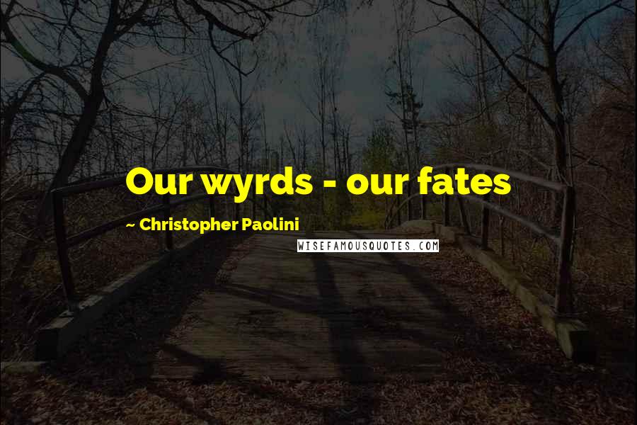 Christopher Paolini Quotes: Our wyrds - our fates