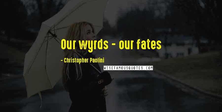 Christopher Paolini Quotes: Our wyrds - our fates