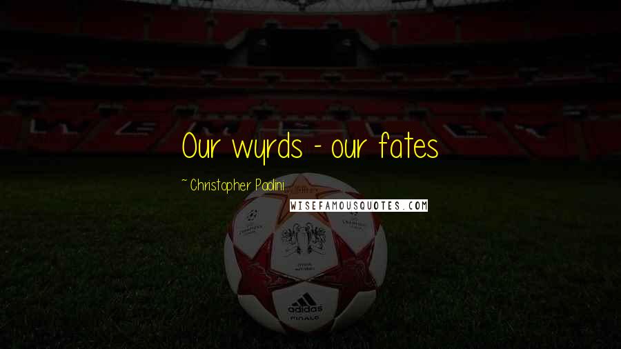 Christopher Paolini Quotes: Our wyrds - our fates