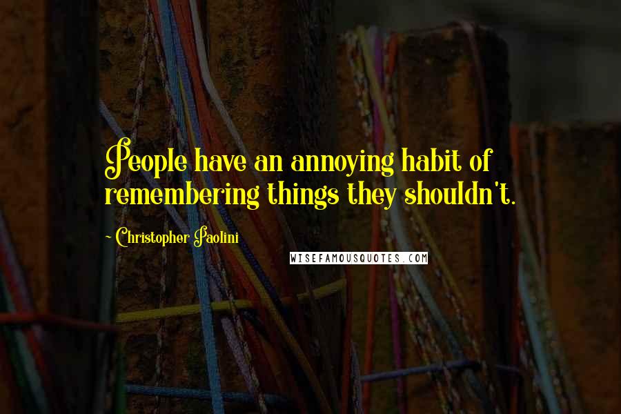 Christopher Paolini Quotes: People have an annoying habit of remembering things they shouldn't.