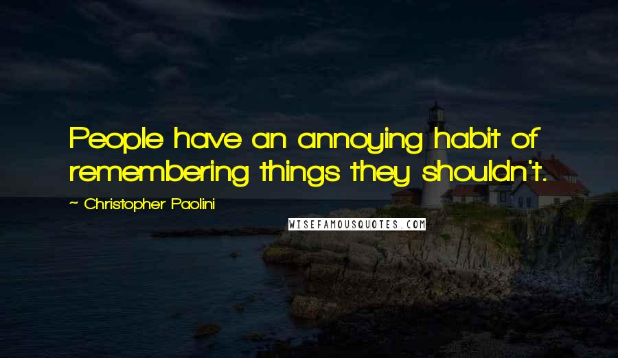 Christopher Paolini Quotes: People have an annoying habit of remembering things they shouldn't.
