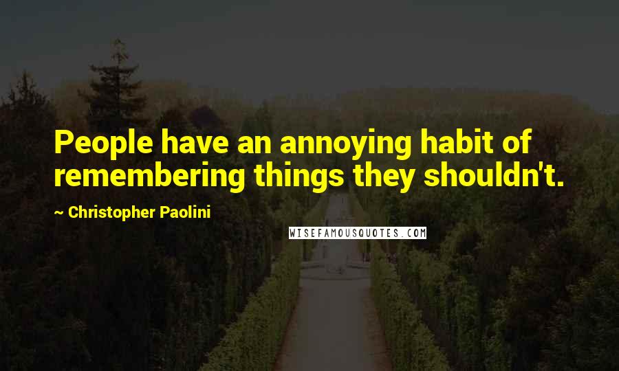 Christopher Paolini Quotes: People have an annoying habit of remembering things they shouldn't.