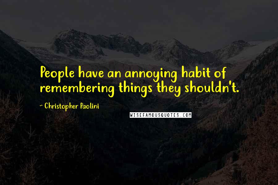 Christopher Paolini Quotes: People have an annoying habit of remembering things they shouldn't.