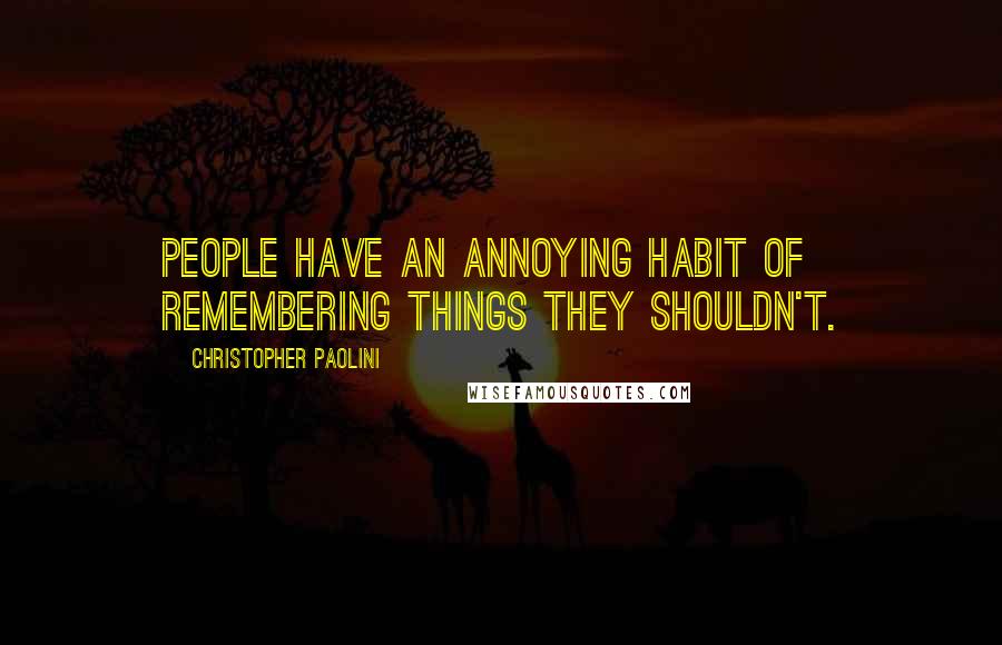 Christopher Paolini Quotes: People have an annoying habit of remembering things they shouldn't.