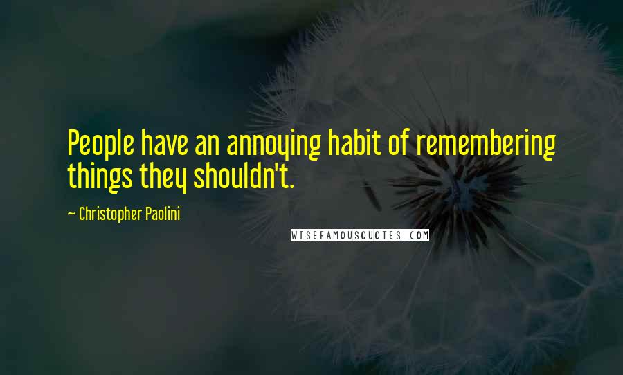 Christopher Paolini Quotes: People have an annoying habit of remembering things they shouldn't.