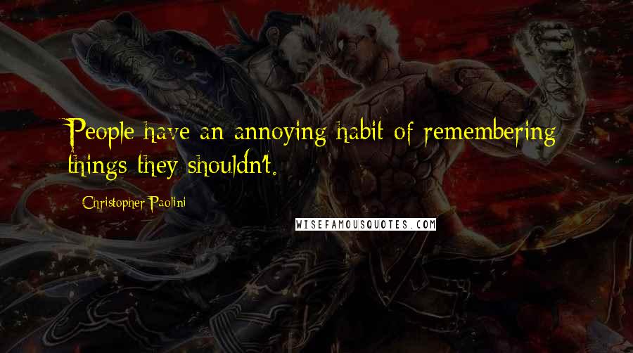 Christopher Paolini Quotes: People have an annoying habit of remembering things they shouldn't.