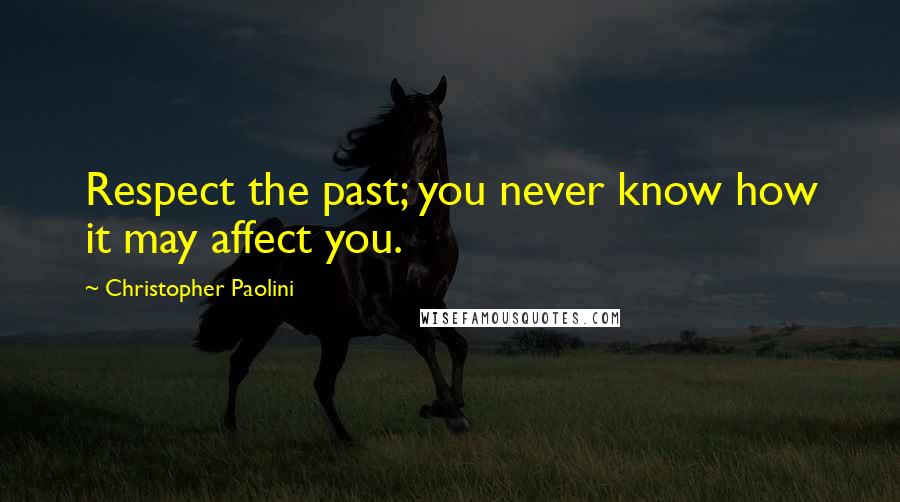 Christopher Paolini Quotes: Respect the past; you never know how it may affect you.