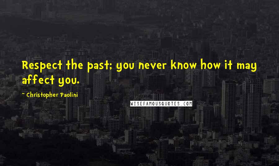 Christopher Paolini Quotes: Respect the past; you never know how it may affect you.