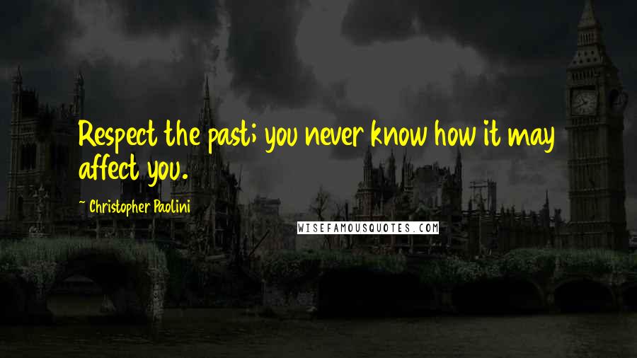 Christopher Paolini Quotes: Respect the past; you never know how it may affect you.