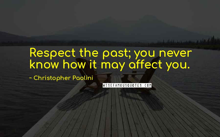 Christopher Paolini Quotes: Respect the past; you never know how it may affect you.