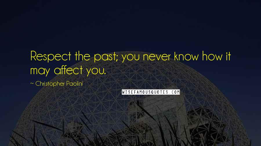 Christopher Paolini Quotes: Respect the past; you never know how it may affect you.