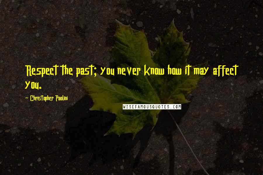 Christopher Paolini Quotes: Respect the past; you never know how it may affect you.