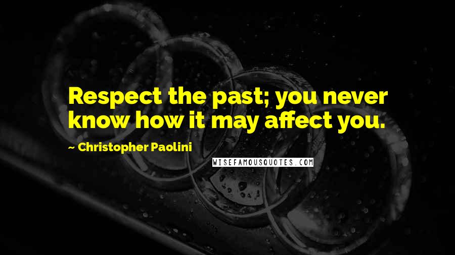 Christopher Paolini Quotes: Respect the past; you never know how it may affect you.