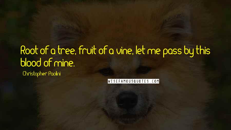 Christopher Paolini Quotes: Root of a tree, fruit of a vine, let me pass by this blood of mine.